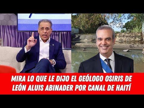 MIRA LO QUE LE DIJO EL GEÓLOGO OSIRIS DE LEÓN ALUIS ABINADER POR CANAL DE HAITÍ