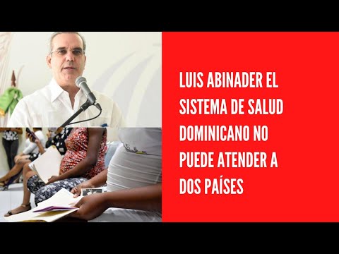 Luis Abinader el sistema de salud dominicano no puede atender a dos países