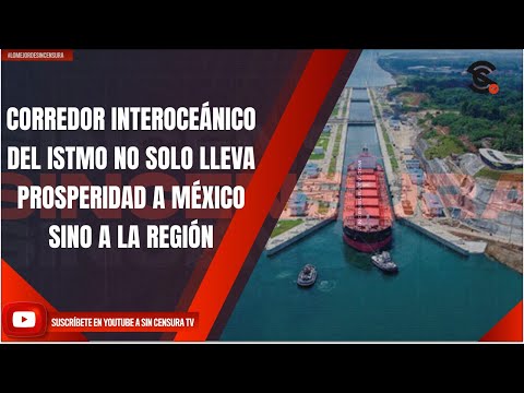 CORREDOR INTEROCEÁNICO DEL ISTMO NO SOLO LLEVA PROSPERIDAD A MÉXICO SINO A LA REGIÓN