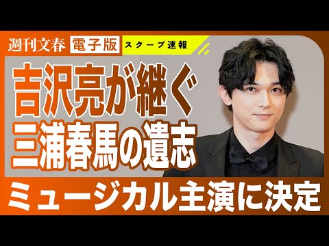 【三浦春馬の遺志を…】吉沢亮がブロードウェイ・ミュージカル主演に決定していた《『国宝』大ヒット中》