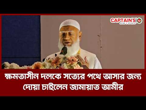 ক্ষমতাসীন দলকে সত্যের পথে আসার জন্য দোয়া চাইলেন জামায়াত আমীর | Captains Tv