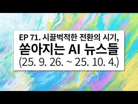 EP 71. 시끌벅적한 전환의 시기,쏟아지는 AI 뉴스들 (25. 9. 26. ~ 25. 10. 4.)