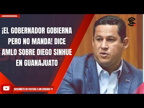 ¡EL GOBERNADOR GOBIERNA PERO NO MANDA! DICE AMLO SOBRE DIEGO SINHUE EN GUANAJUATO