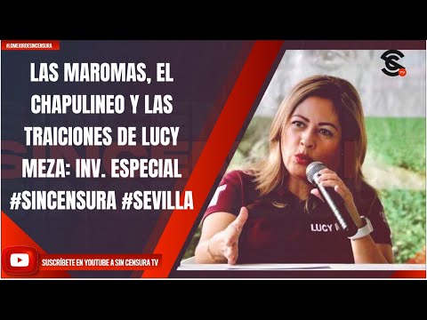 LAS MAROMAS, EL CHAPULINEO Y LAS TRAICIONES DE LUCY MEZA: INV. ESPECIAL #SINCENSURA #SEVILLA
