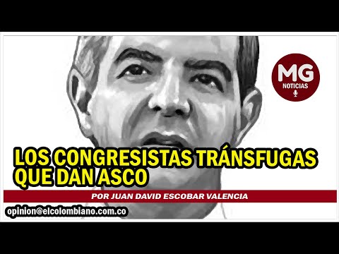 LOS CONGRESISTAS TRÁNSFUGAS QUE DAN ASCO  Por Juan David Escobar Valencia