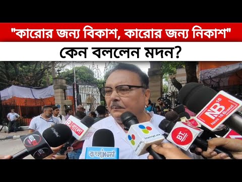 "কারোর জন্য বিকাশ, কারোর জন্য নিকাশ"- কেন বললেন মদন?