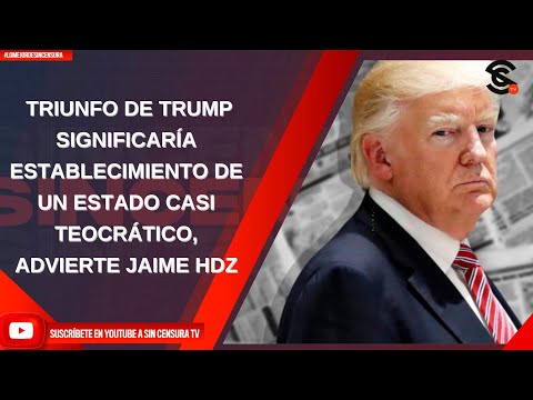 TRIUNFO DE TRUMP SIGNIFICARÍA ESTABLECIMIENTO DE UN ESTADO CASI TEOCRÁTICO, ADVIERTE JAIME HDZ