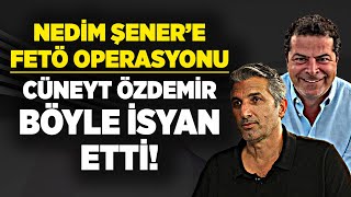 Nedim Şener'e şok FETÖ operasyonu! Cüneyt Özdemir böyle isyan etti!