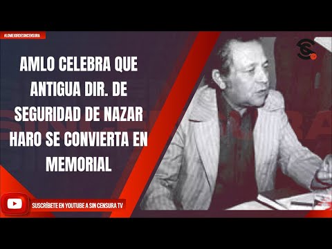 AMLO CELEBRA QUE ANTIGUA DIR. DE SEGURIDAD DE NAZAR HARO SE CONVIERTA EN MEMORIAL