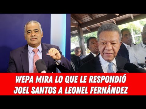 WEPA MIRA LO QUE LE RESPONDIÓ JOEL SANTOS A LEONEL FERNÁNDEZ
