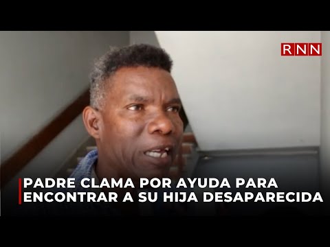 Padre clama por ayuda para encontrar a su hija desaparecida