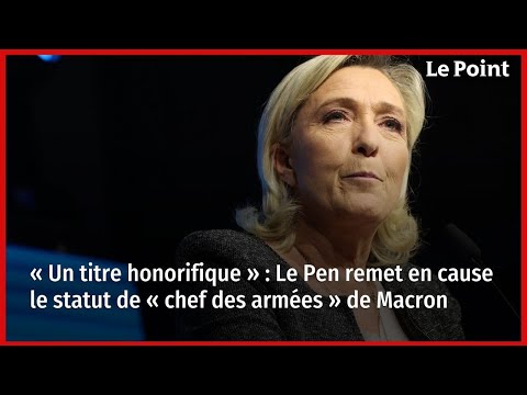 « Un titre honorifique » : Le Pen remet en cause le statut de « chef des armées » de Macron