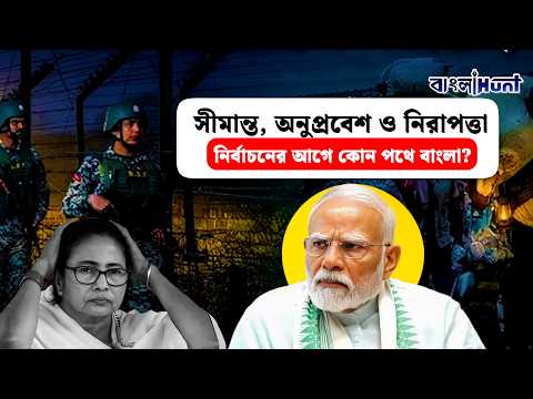 সীমান্ত, অনুপ্রবেশ ও নিরাপত্তা—নির্বাচনের আগে কোন পথে বাংলা? || WestBengal2026 || BorderSecurity