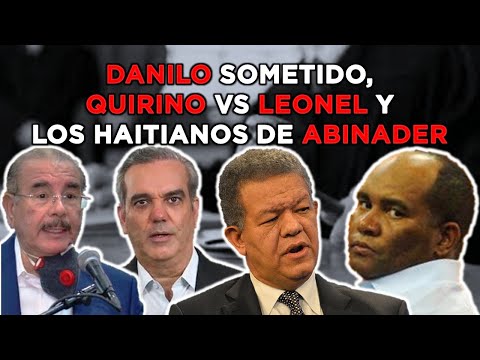 DANILO SOMETID0, QUIRINO VS LEONEL Y LOS EMPRESARIOS HAITIANOS DE ABINADER