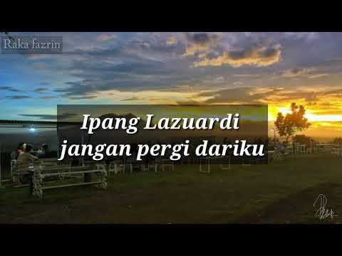 Ipang lazuardi - "jangan pergi dariku" lirik