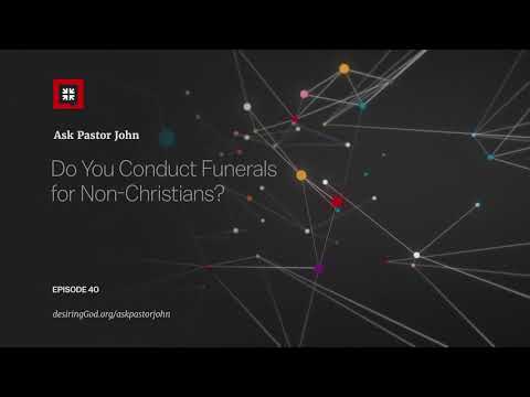 Do You Conduct Funerals for Non-Christians? // Ask Pastor John