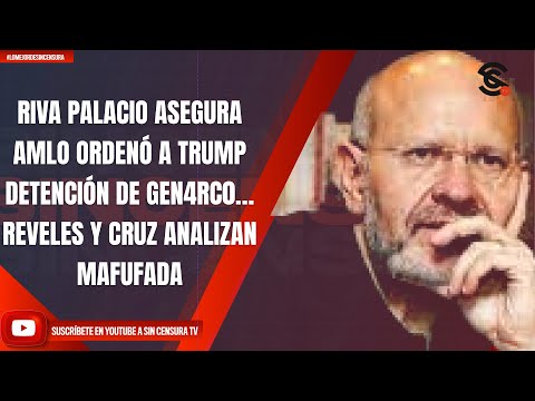 RIVA PALACIO ASEGURA QUE AMLO ORDENÓ A TRUMP DETENCIÓN DE GEN4RC0… REVELES Y CRUZ ANALIZAN MAFUFADA