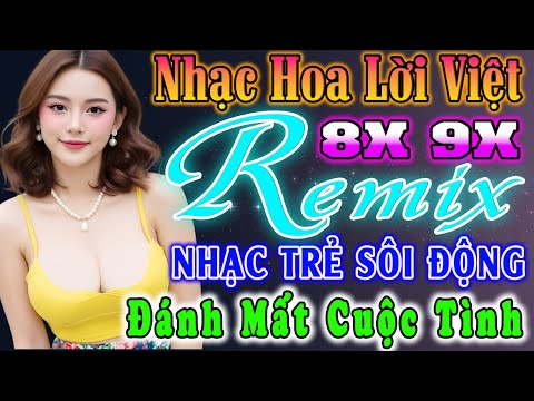 ĐÁNH MẤT CUỘC TÌNH ĐỈNH CAO NHẠC TRẺ 9X REMIX - NHẠC HOA LỜI VIỆT SÔI ĐỘNG- NHẠC TRẺ VŨ TRƯỜNG 8X 9X