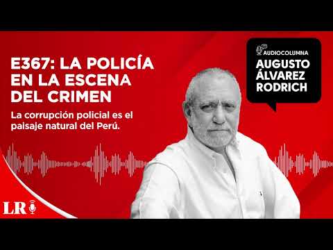 E367: La Policía en la escena del crimen, por Augusto Álvarez Rodrich