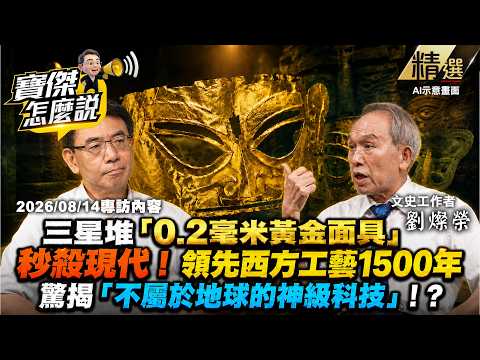 【精選】三星堆「0.2毫米黃金面具」秒殺現代！領先西方工藝1500年...驚揭「不屬於地球的神級科技」！？-《寶傑怎麼說》 劉寶傑