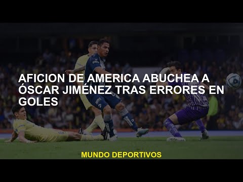 Fans de América boo Óscar Jiménez después de errores en goles