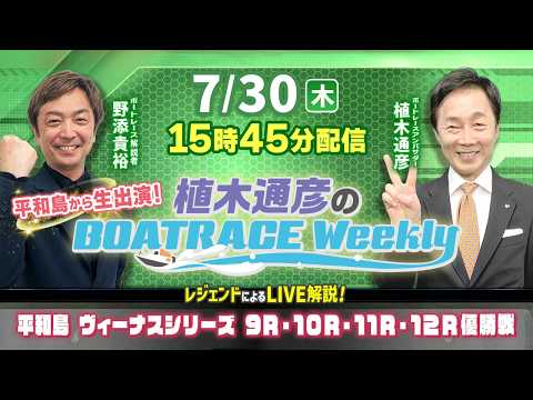 7月30日(木)15時45分から生配信!平和島ヴィーナスシリーズ9R~12R優勝戦をLIVE解説|植木通彦のボートレースウィークリー|植木さんと野添貴裕さんが本場から生出演!|ボートレース【平和島】