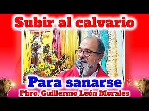 SUBIR AL CALVARIO PARA SALVARSE Y SANARSE - Padre Guillermo León Morales