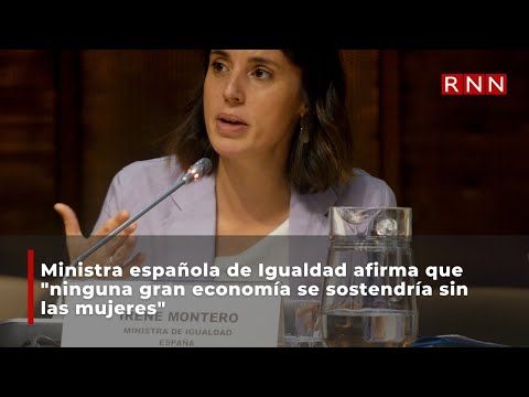 Ministra española de Igualdad afirma que ninguna gran economía se sostendría sin las mujeres