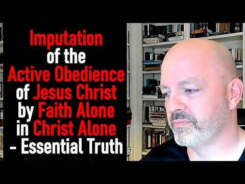 Imputation of the Active Obedience of Jesus Christ by Faith Alone in Christ Alone - Essential Truth