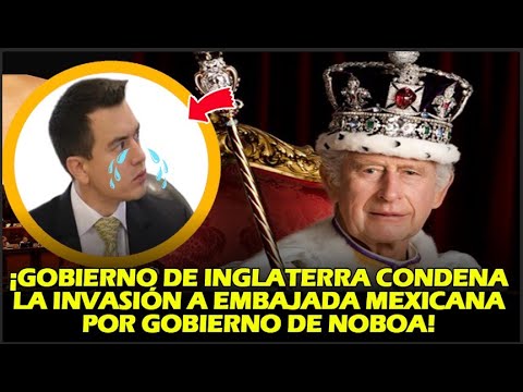 ¡GOBIERNO DE INGLATERRA CONDENA LA INVASIÓN A EMBAJADA MEXICANA POR GOBIERNO DE NOBOA!