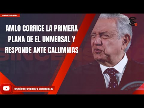 AMLO CORRIGE LA PRIMERA PLANA DE EL UNIVERSAL Y RESPONDE ANTE CALUMNIAS