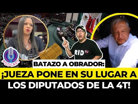 BATAZO a OBRADOR: ¡VALIENTE JUEZA LE DA LECCIONES de DERECHO a DIPUTADOS de la 4T!