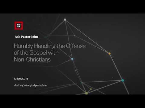 Humbly Handling the Offense of the Gospel with Non-Christians // Ask Pastor John