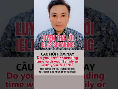 3: Do you prefer spending time with your family or with your friends || Luyện trả lời IELTS SPEAKING