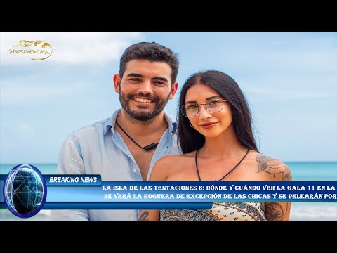 La isla de las tentaciones 6: dónde y cuándo ver la gala 11 en la  se verá la hoguera de excepción d