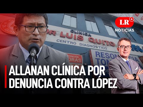 Fiscalía allana clínica por denuncia contra Jorge López | LR+ Noticias