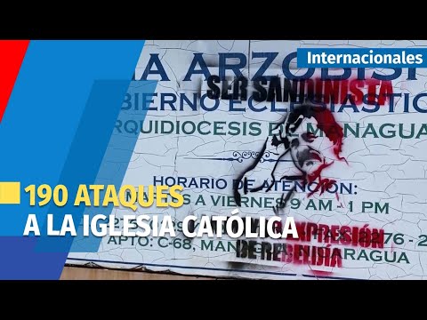 190 ataques a la iglesia católica en Nicaragua, revela investigación