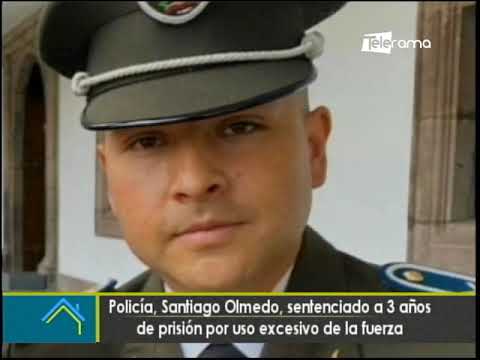 Policía, Santiago Olmedo, sentenciado a 3 años de prisión por uso excesivo de la fuerza