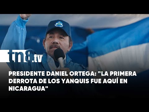 Presidente Daniel Ortega: «La primera derrota de los imperialistas yanquis, es aquí en Nicaragua»