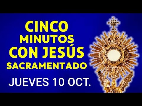 ? CINCO MINUTOS CON JESÚS SACRAMENTADO.  JUEVES 10 DE OCTUBRE DE 2024 ?