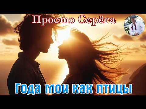 Новинка! Песня в душу! ПРОСТО СЕРЁГА  -  ГОДА МОИ КАК ПТИЦЫ