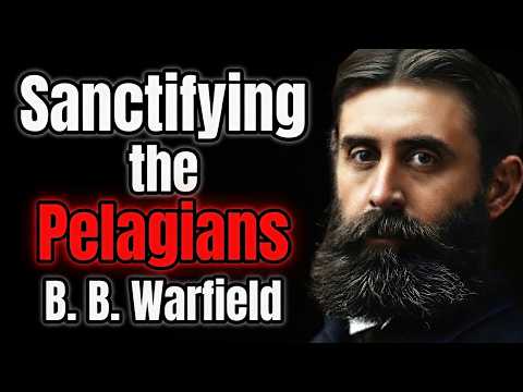 Sanctifying the Pelagians - B. B. Warfield
