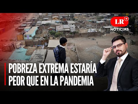 Pobreza extrema en el Perú estaría peor que en la pandemia | LR+ Noticias