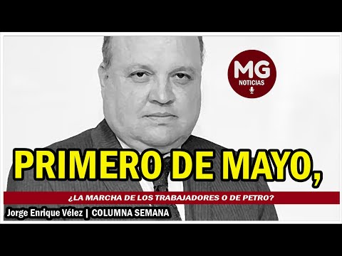 PRIMERO DE MAYO, ¿la marcha de los trabajadores o de Petro?  Columna Jorge Enrique Vélez