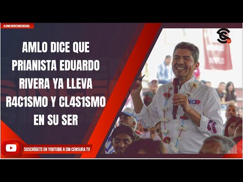 AMLO DICE QUE PRIANISTA EDUARDO RIVERA YA LLEVA R4C1SM0 Y CL4S1SM0 EN SU SER