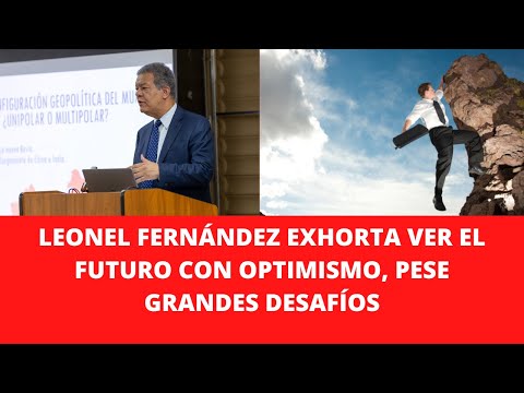 LEONEL FERNÁNDEZ EXHORTA VER EL FUTURO CON OPTIMISMO, PESE GRANDES DESAFÍOS