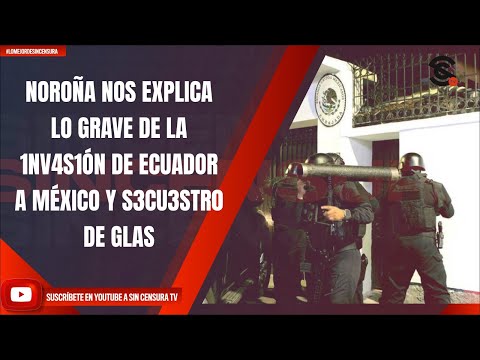 NOROÑA NOS EXPLICA LO GRAVE DE LA 1NV4S1ÓN DE ECUADOR A MÉXICO Y S3CU3STR0 DE GLAS