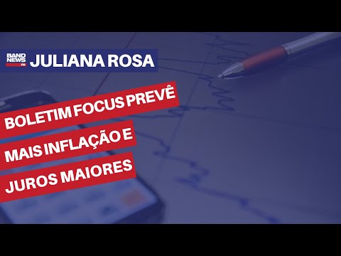 Boletim Focus prevê mais inflação e juros maiores | Juliana Rosa