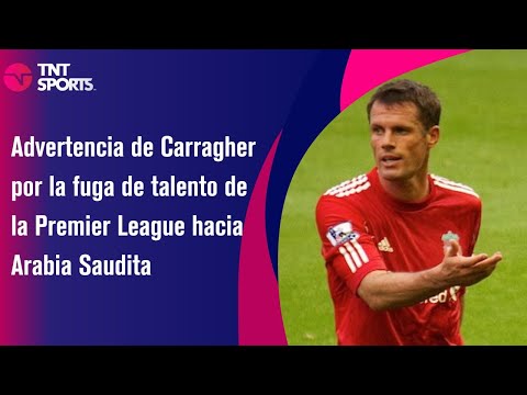 Advertencia de Carragher por la fuga de talento de la Premier League hacia Arabia Saudita