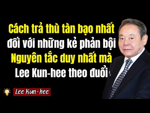 Cách trả thù tàn bạo nhất dành cho kẻ phản bội | Nguyên tắc sống của Lee Kun-hee trong suốt cuộc đời